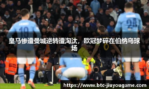皇马惨遭曼城逆转遭淘汰，欧冠梦碎在伯纳乌球场
