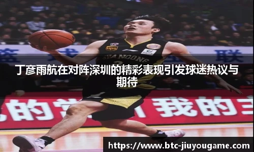 丁彦雨航在对阵深圳的精彩表现引发球迷热议与期待