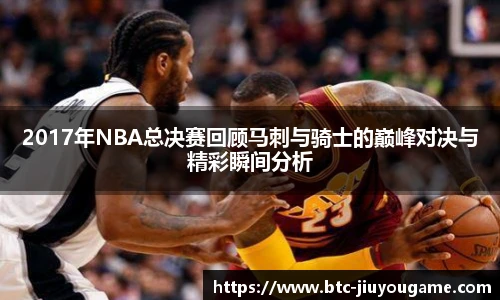 2017年NBA总决赛回顾马刺与骑士的巅峰对决与精彩瞬间分析