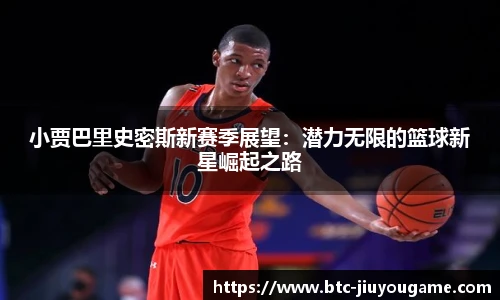 小贾巴里史密斯新赛季展望：潜力无限的篮球新星崛起之路