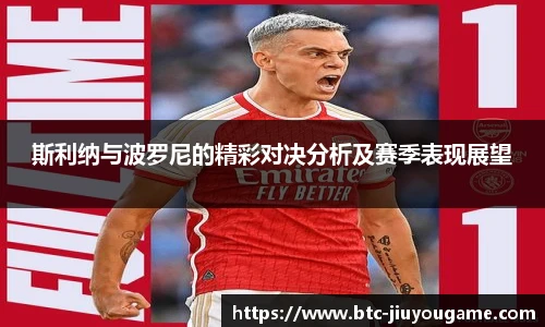 斯利纳与波罗尼的精彩对决分析及赛季表现展望