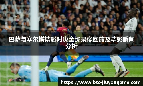 巴萨与塞尔塔精彩对决全场录像回放及精彩瞬间分析
